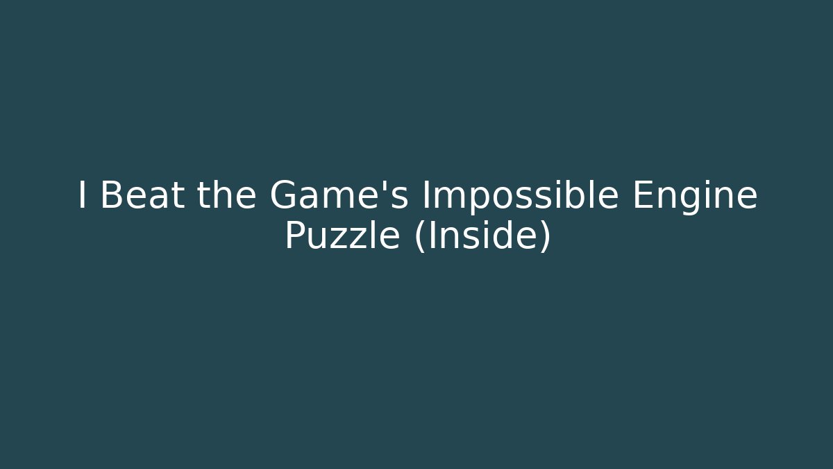 I Beat the Game's Impossible Engine Puzzle (Inside)