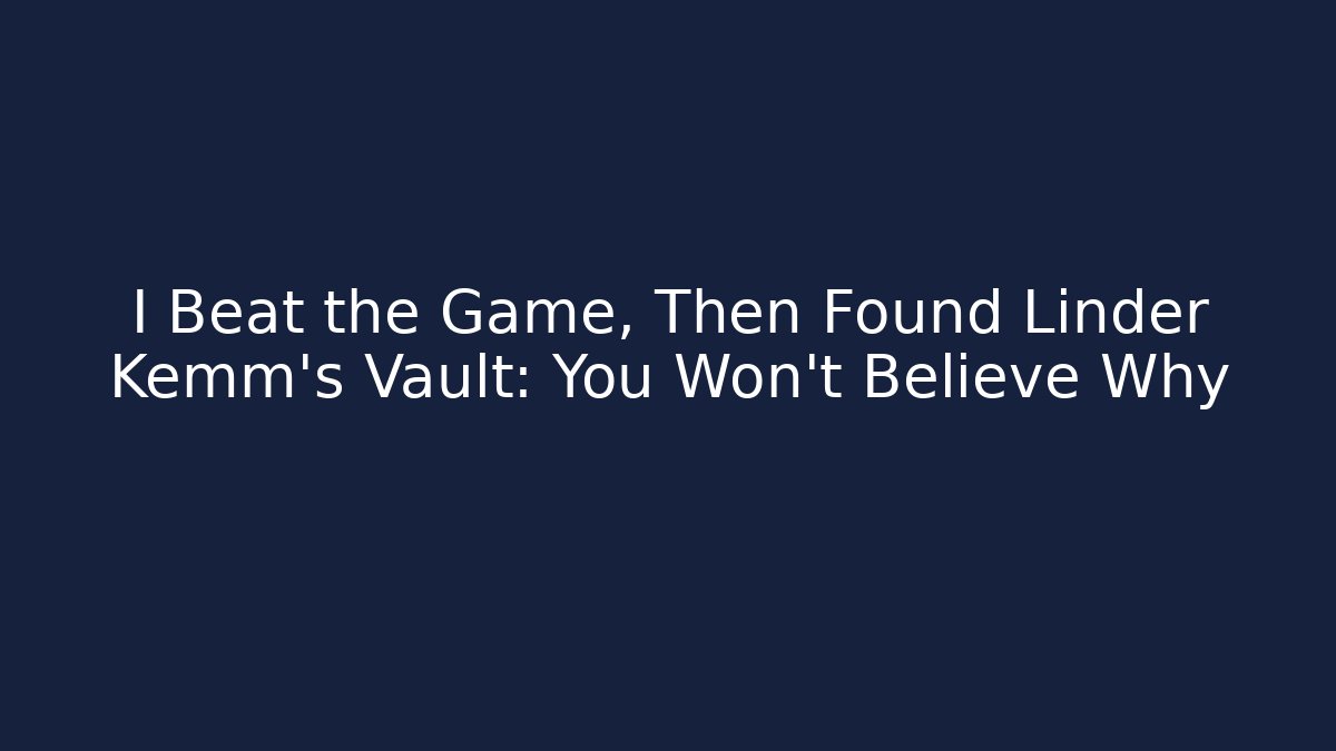 I Beat the Game, Then Found Linder Kemm's Vault: You Won't Believe Why