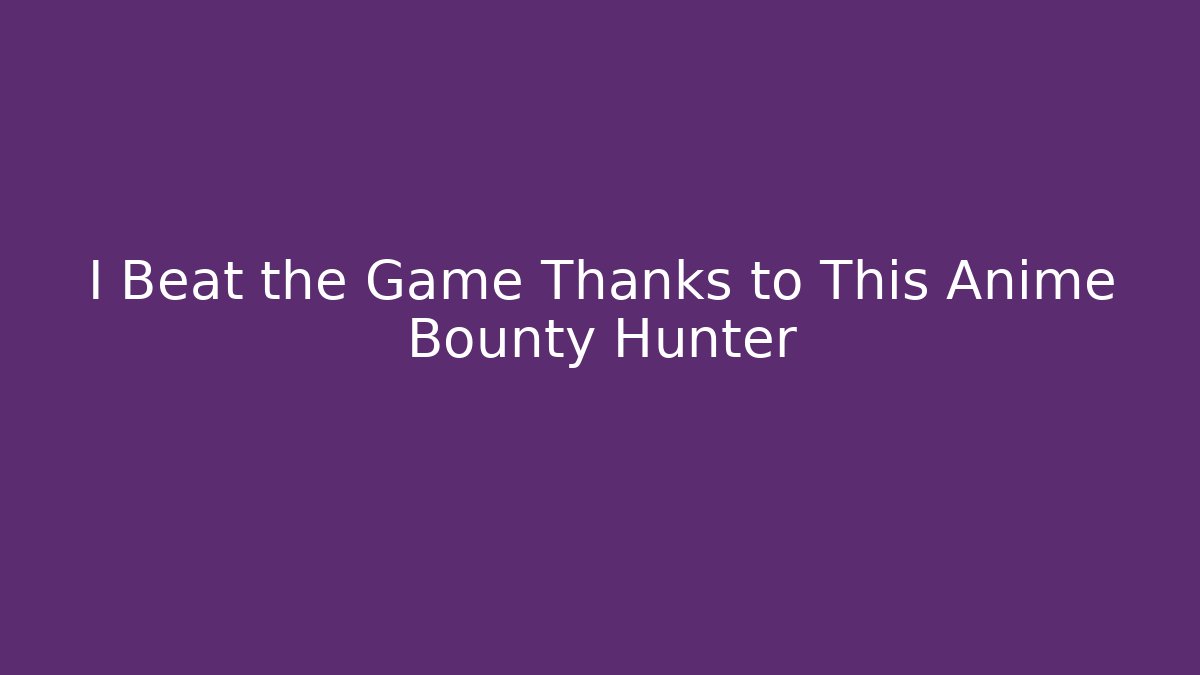 I Beat the Game Thanks to This Anime Bounty Hunter