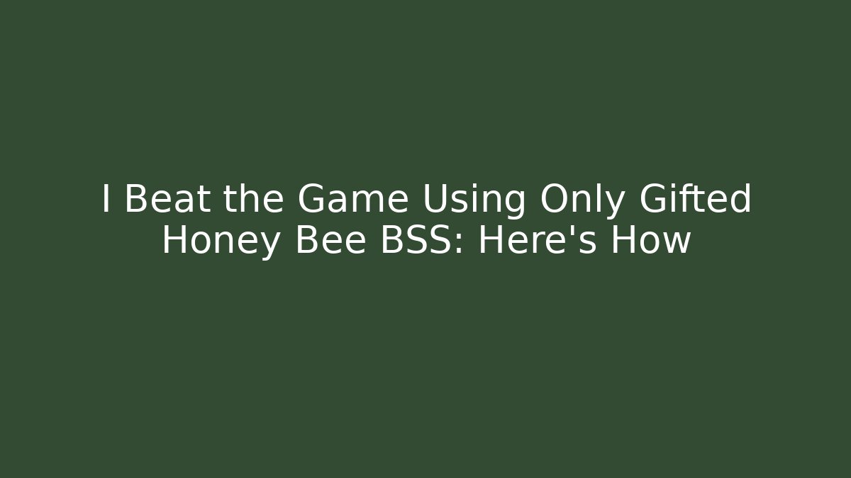 I Beat the Game Using Only Gifted Honey Bee BSS: Here’s How
