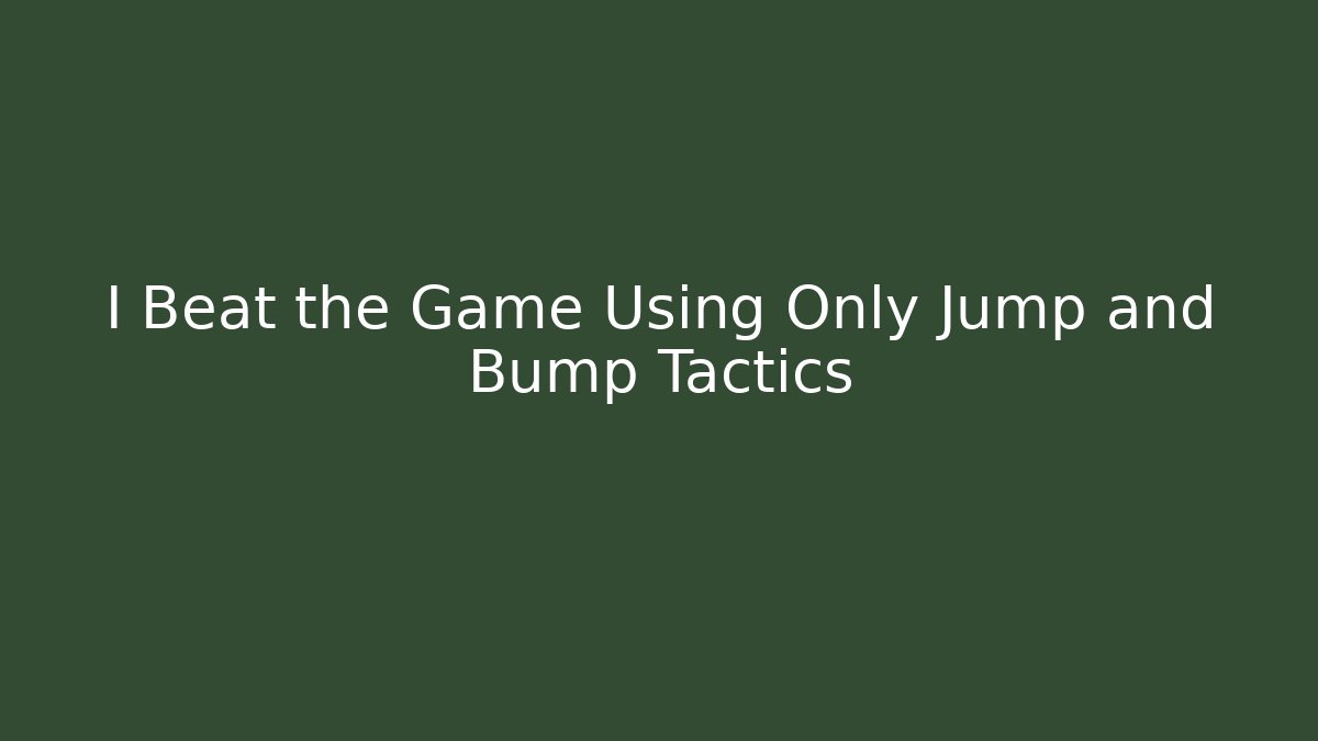 I Beat the Game Using Only Jump and Bump Tactics