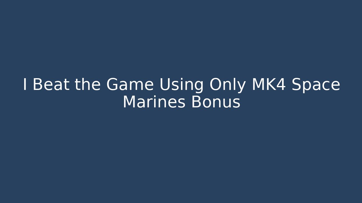 I Beat the Game Using Only MK4 Space Marines Bonus