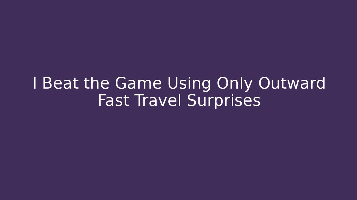 I Beat the Game Using Only Outward Fast Travel Surprises