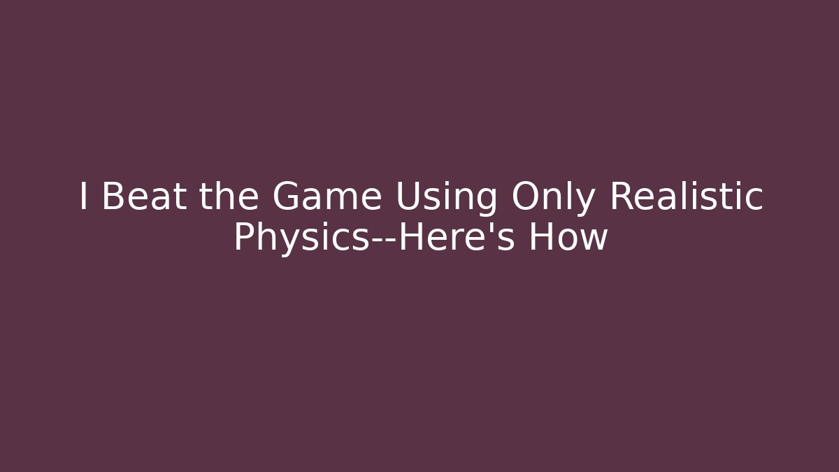 I Beat the Game Using Only Realistic Physics—Here’s How