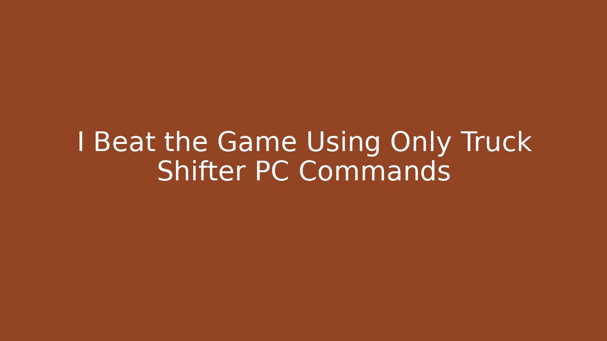 I Beat the Game Using Only Truck Shifter PC Commands