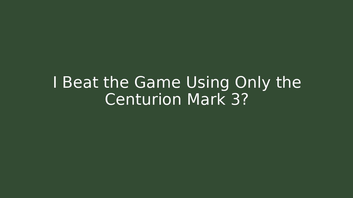 I Beat the Game Using Only the Centurion Mark 3?