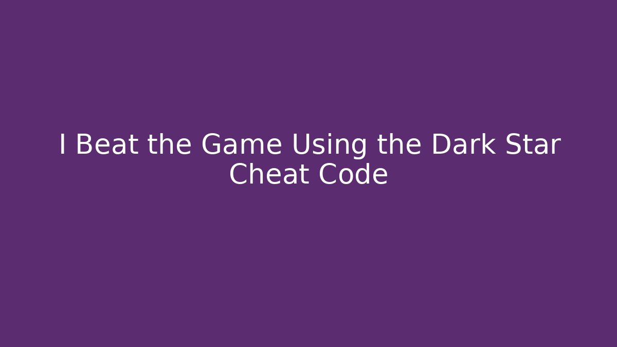 I Beat the Game Using the Dark Star Cheat Code