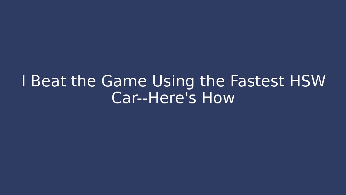 I Beat the Game Using the Fastest HSW Car—Here's How