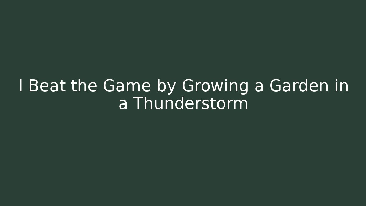 I Beat the Game by Growing a Garden in a Thunderstorm