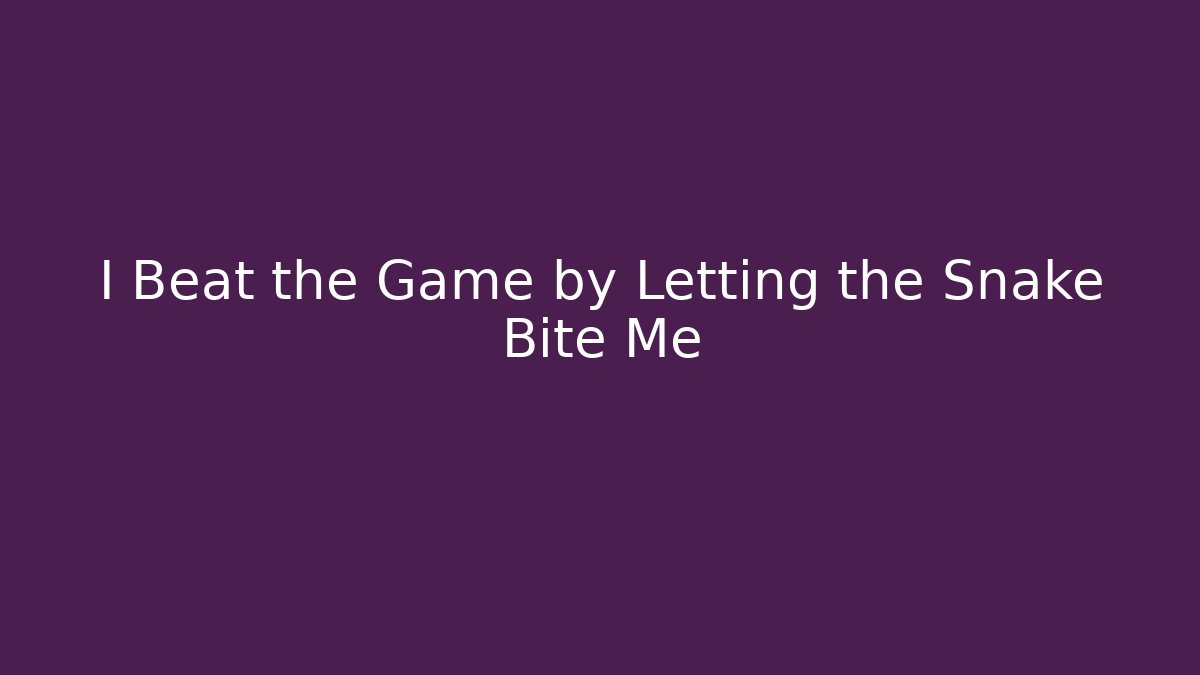 I Beat the Game by Letting the Snake Bite Me