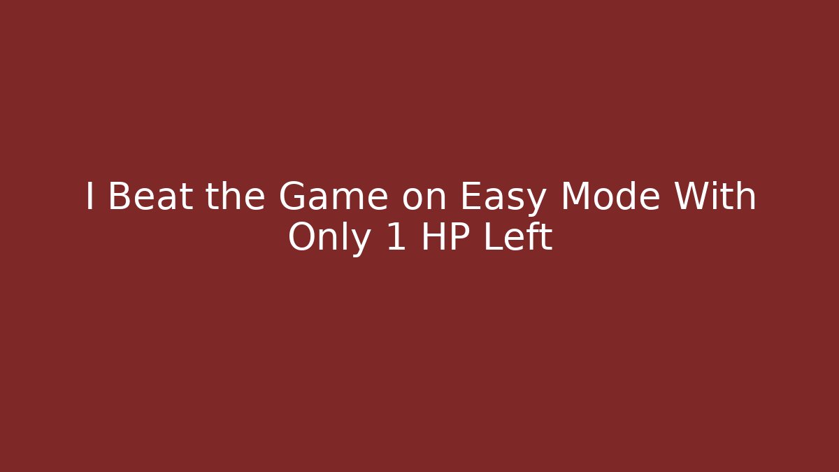 I Beat the Game on Easy Mode With Only 1 HP Left