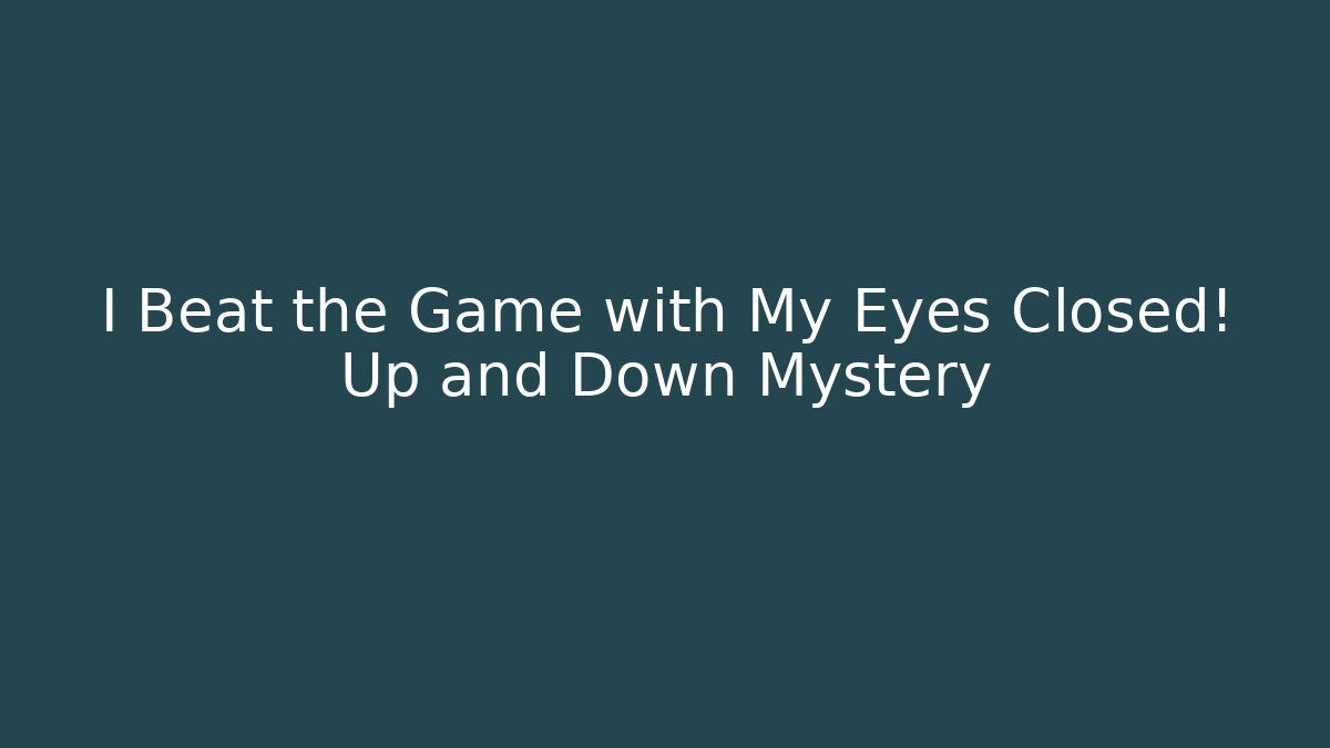 I Beat the Game with My Eyes Closed! Up and Down Mystery