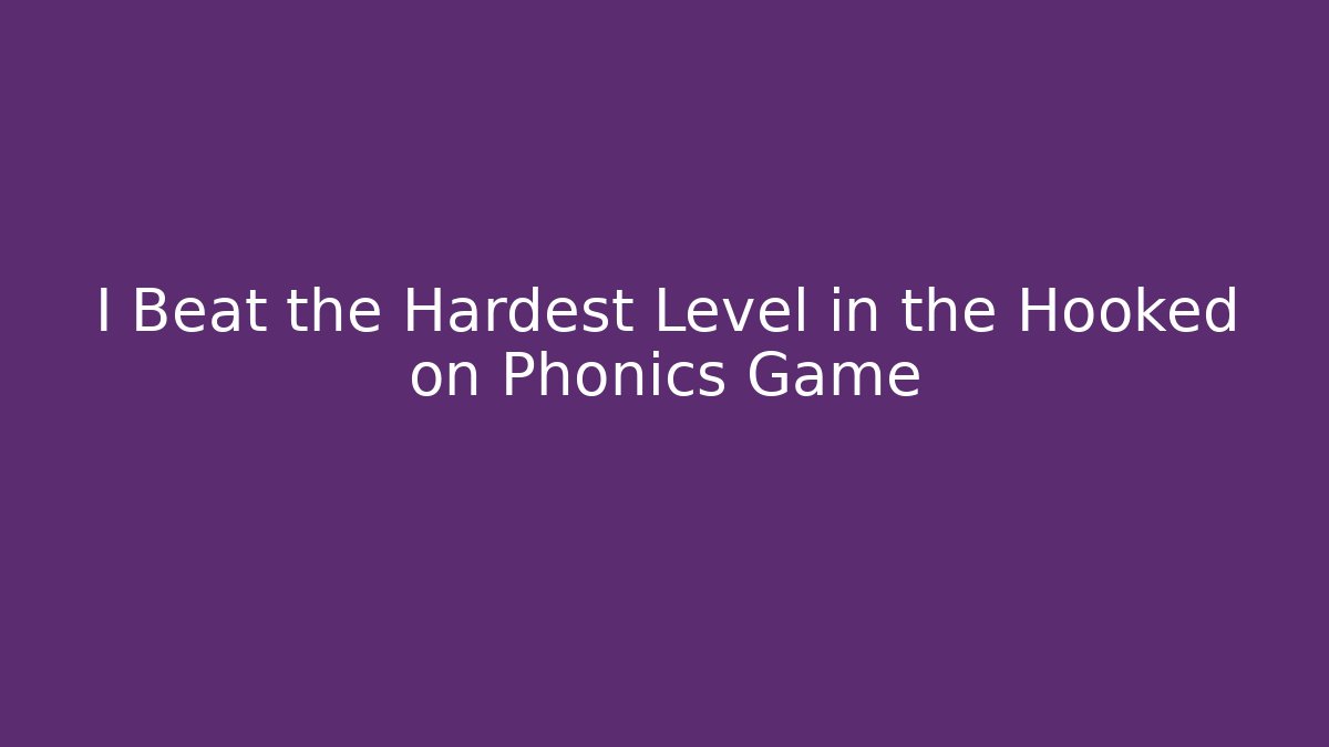 I Beat the Hardest Level in the Hooked on Phonics Game