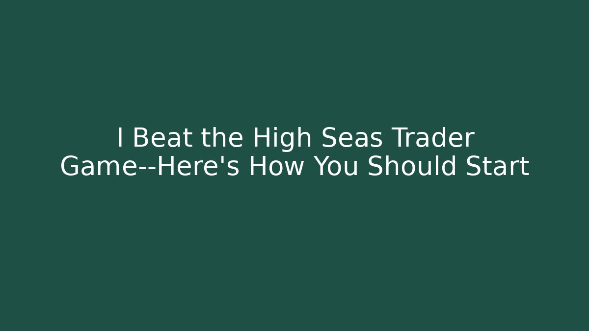 I Beat the High Seas Trader Game—Here's How You Should Start