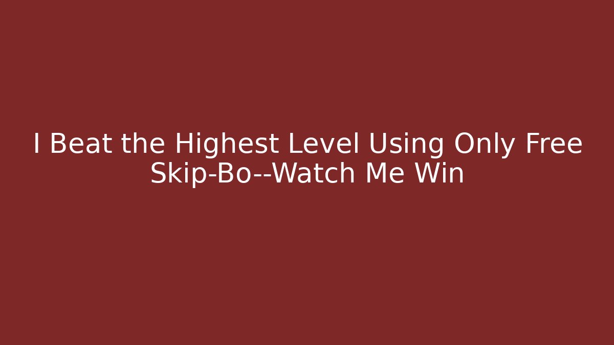 I Beat the Highest Level Using Only Free Skip-Bo—Watch Me Win