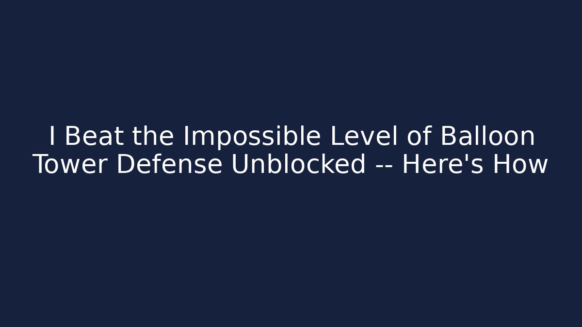 I Beat the Impossible Level of Balloon Tower Defense Unblocked — Here's How