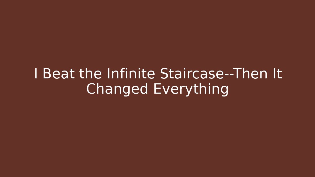 I Beat the Infinite Staircase—Then It Changed Everything