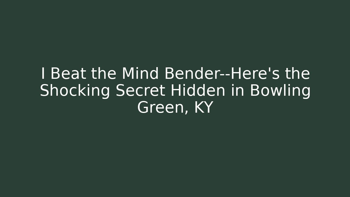 I Beat the Mind Bender—Here's the Shocking Secret Hidden in Bowling Green, KY