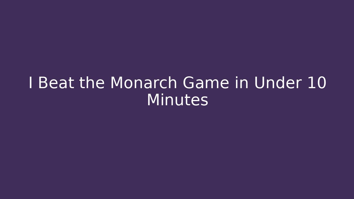 I Beat the Monarch Game in Under 10 Minutes