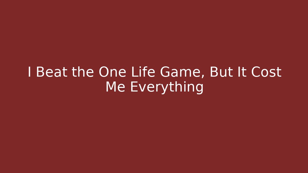 I Beat the One Life Game, But It Cost Me Everything