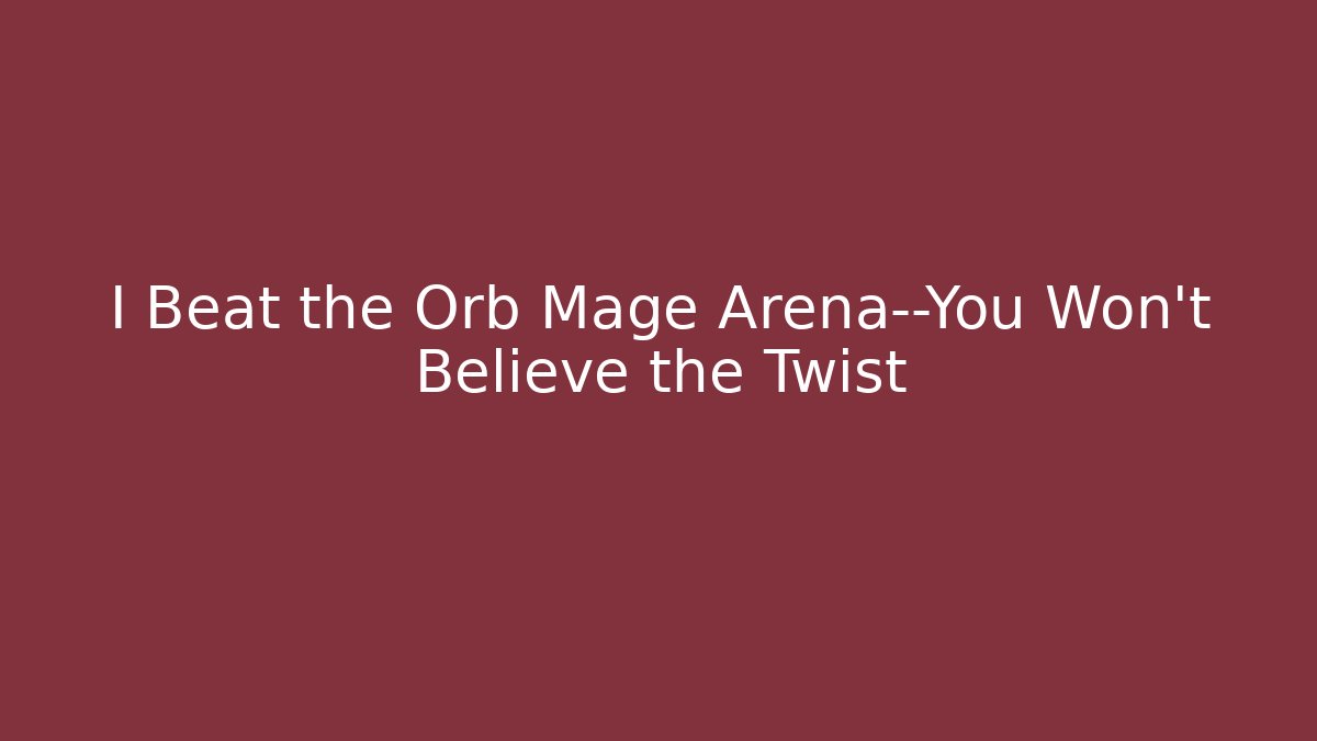 I Beat the Orb Mage Arena—You Won’t Believe the Twist