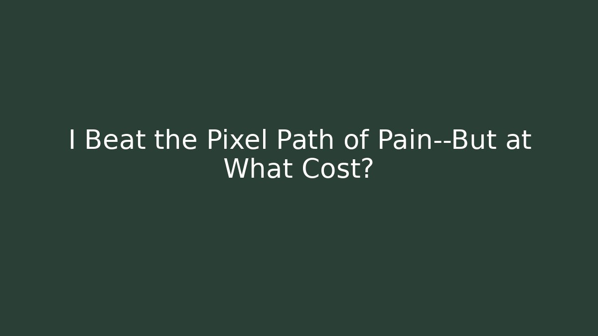 I Beat the Pixel Path of Pain—But at What Cost?