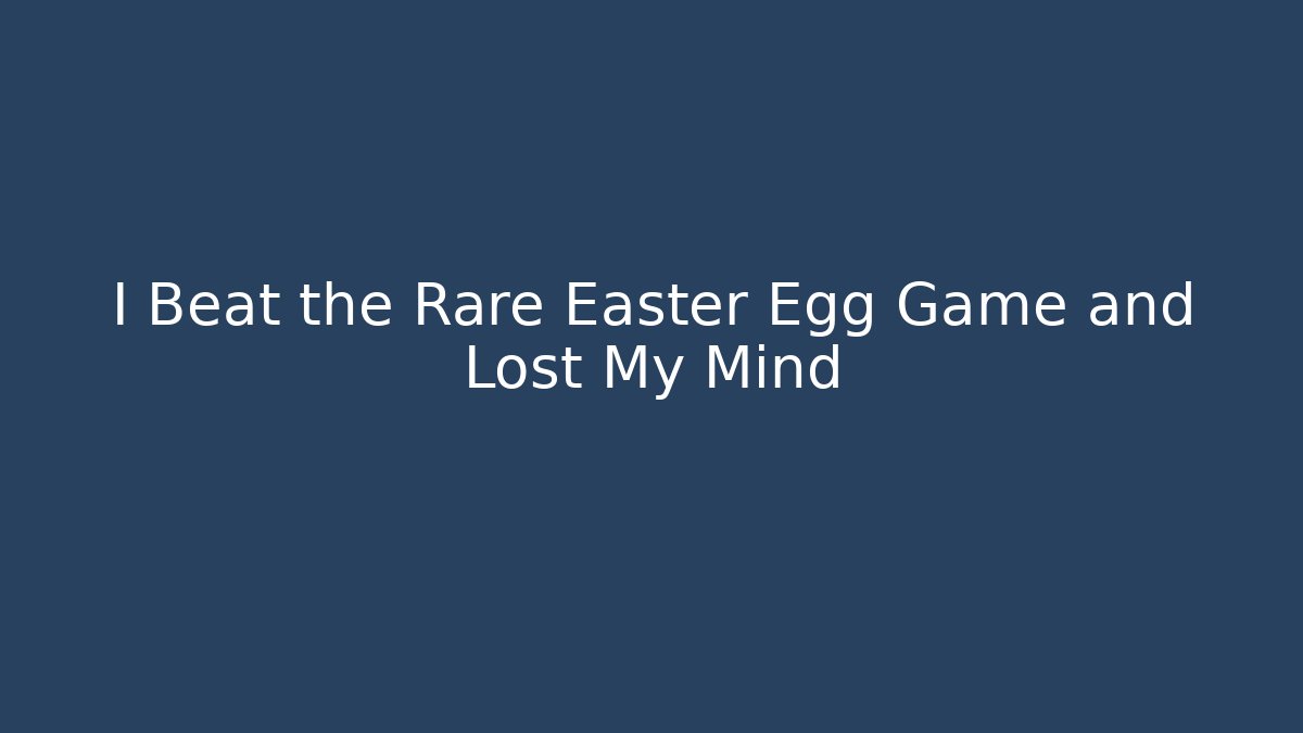 I Beat the Rare Easter Egg Game and Lost My Mind