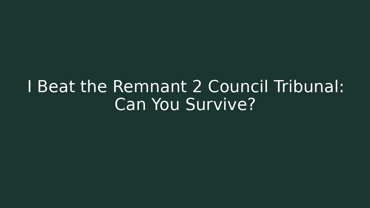 I Beat the Remnant 2 Council Tribunal: Can You Survive?