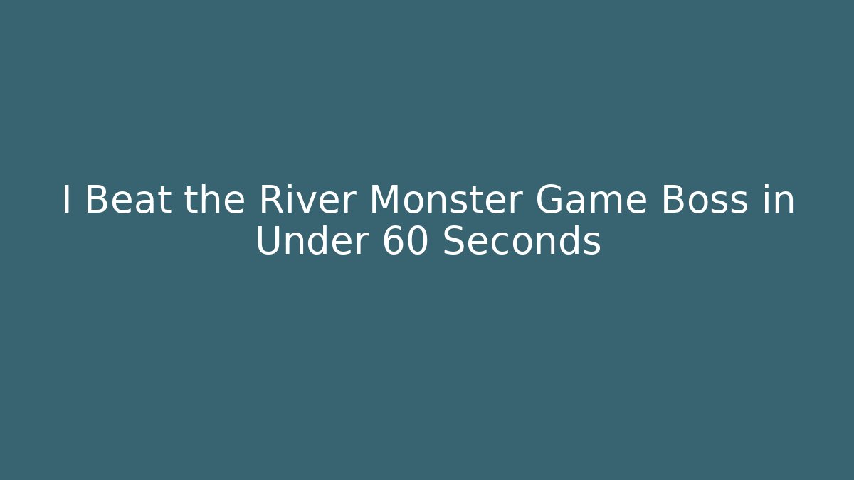 I Beat the River Monster Game Boss in Under 60 Seconds