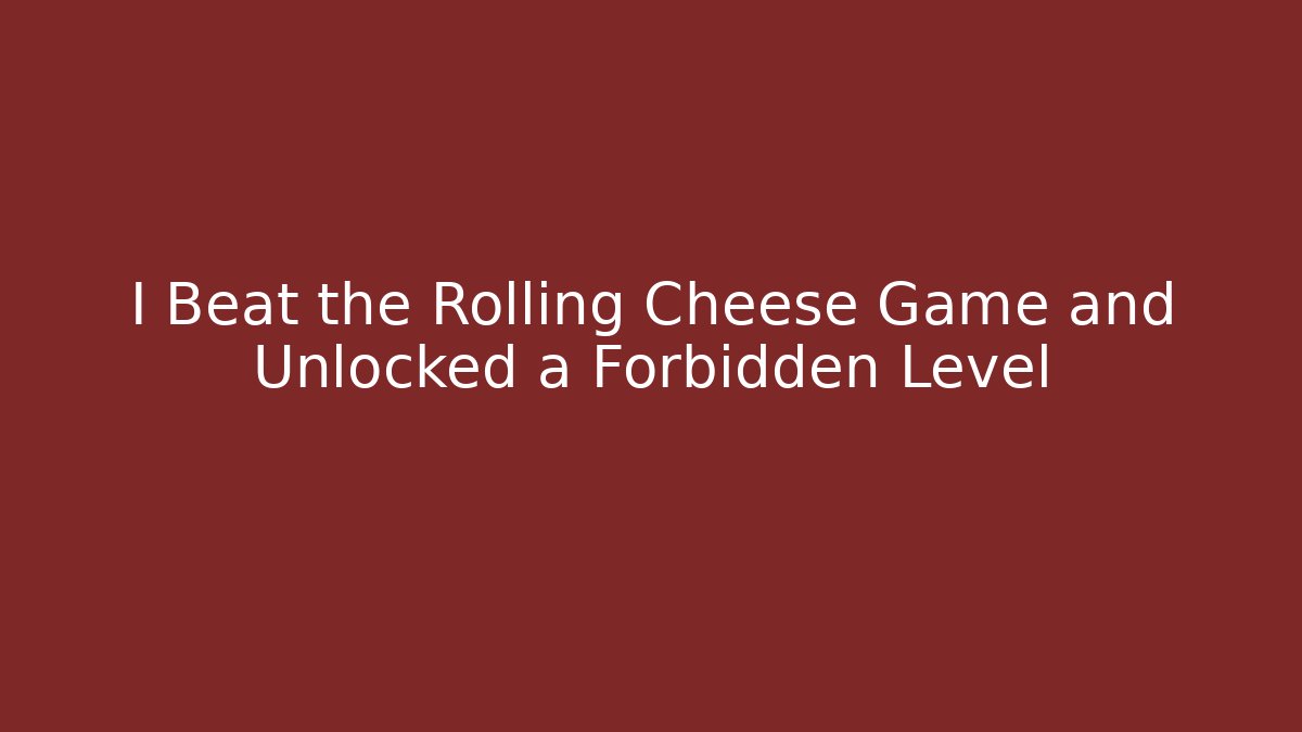 I Beat the Rolling Cheese Game and Unlocked a Forbidden Level