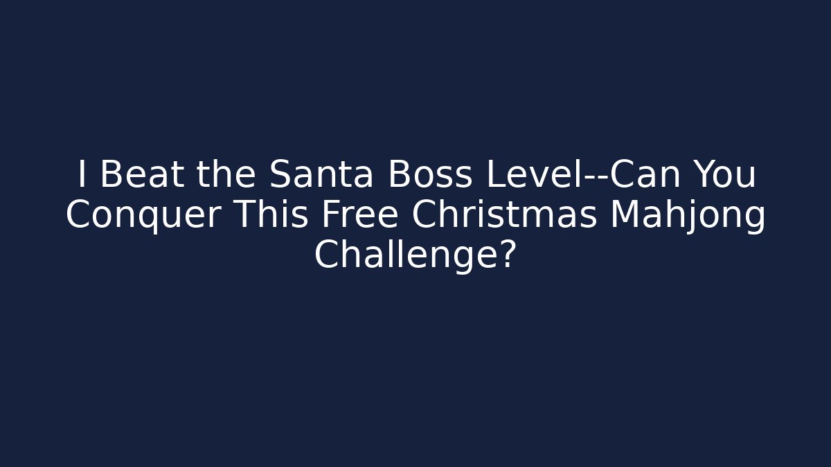 I Beat the Santa Boss Level—Can You Conquer This Free Christmas Mahjong Challenge?
