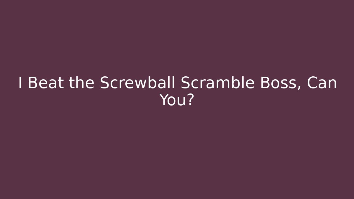I Beat the Screwball Scramble Boss, Can You?