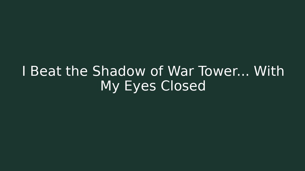 I Beat the Shadow of War Tower... With My Eyes Closed