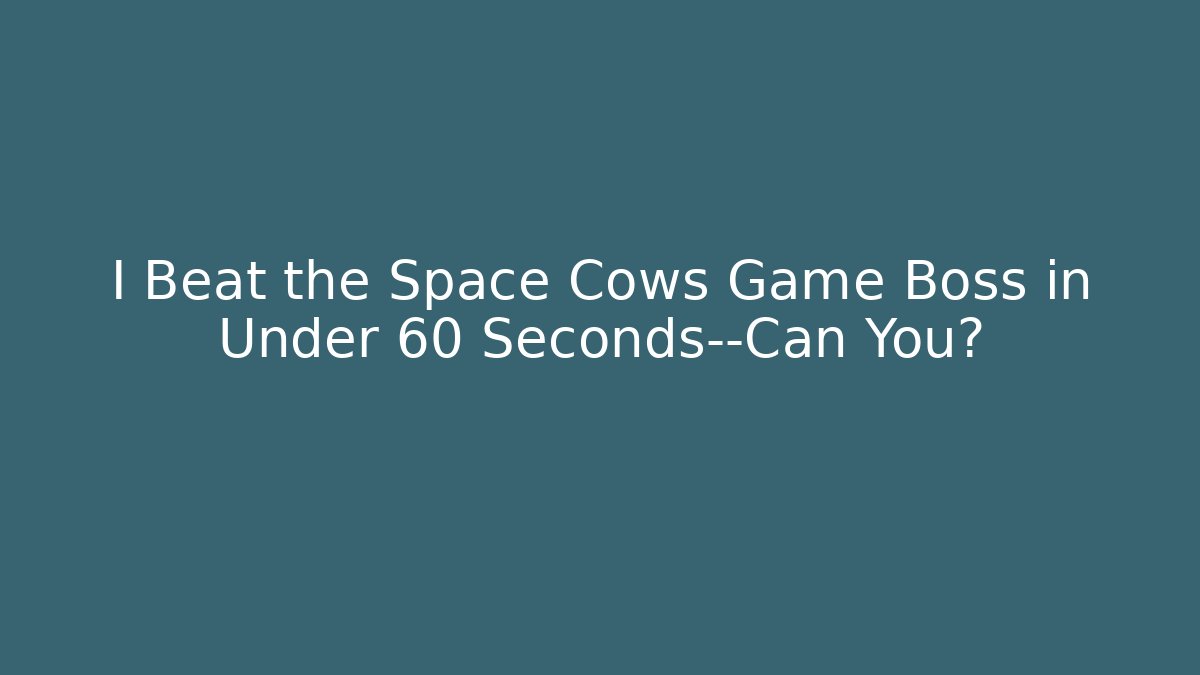 I Beat the Space Cows Game Boss in Under 60 Seconds—Can You?