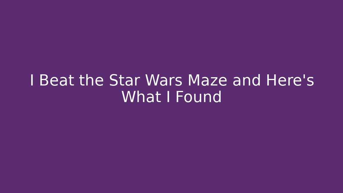 I Beat the Star Wars Maze and Here's What I Found