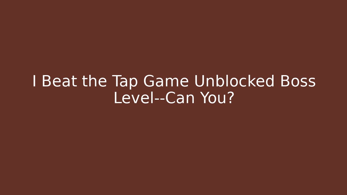 I Beat the Tap Game Unblocked Boss Level—Can You?