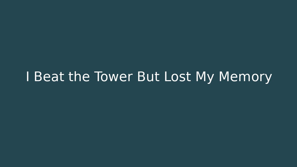 I Beat the Tower But Lost My Memory