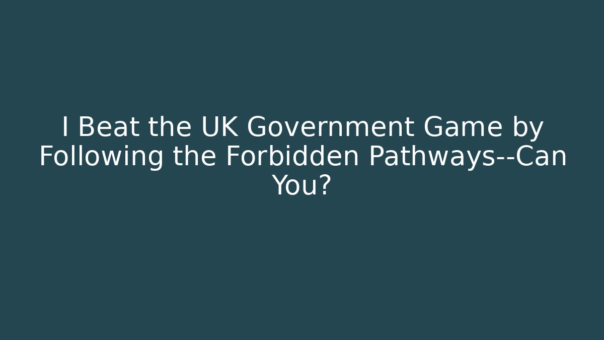 I Beat the UK Government Game by Following the Forbidden Pathways—Can You?