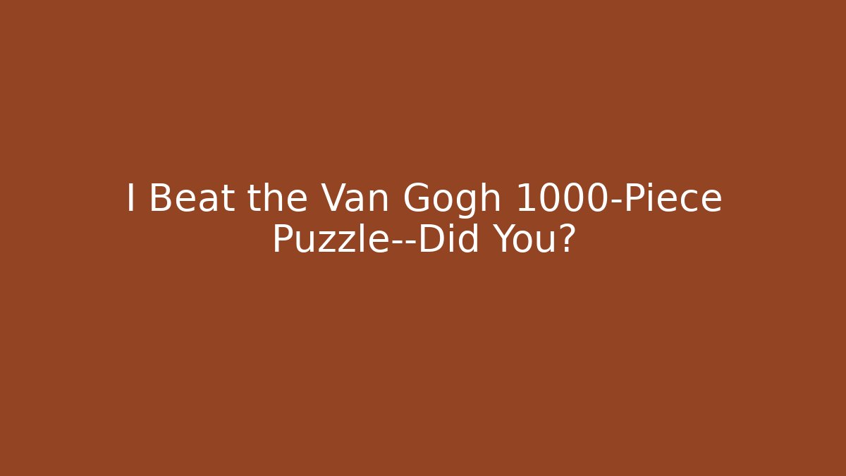 I Beat the Van Gogh 1000-Piece Puzzle—Did You?