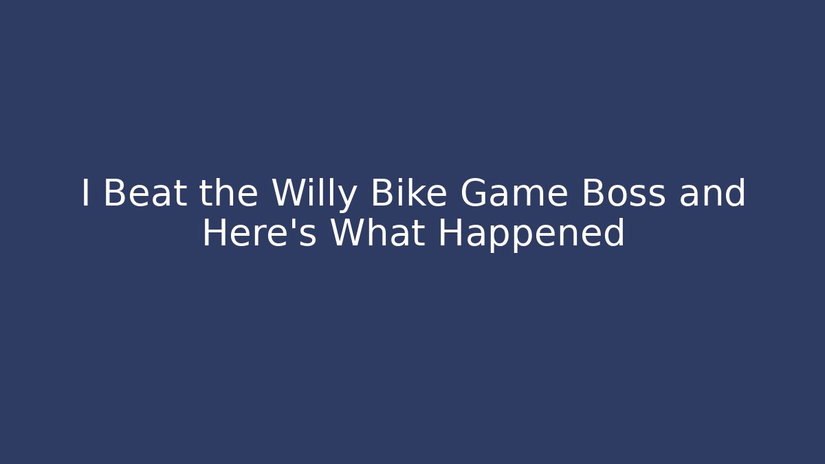 I Beat the Willy Bike Game Boss and Here’s What Happened