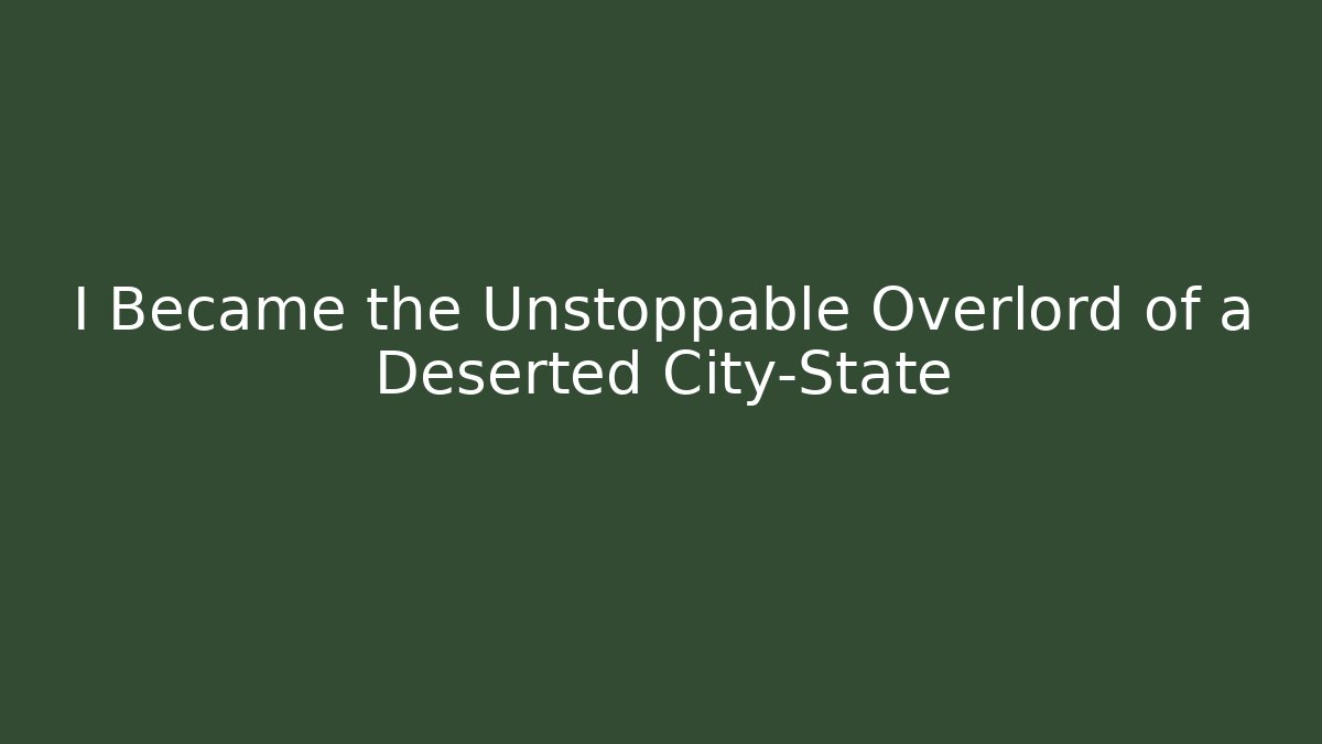 I Became the Unstoppable Overlord of a Deserted City-State