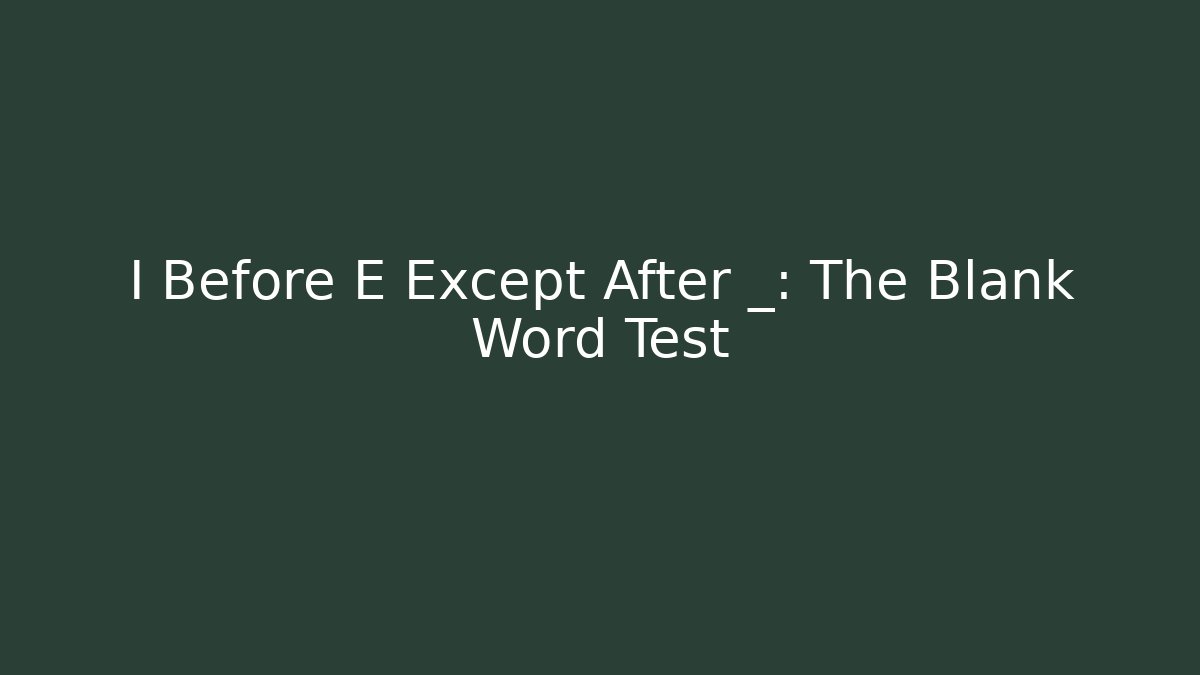 I Before E Except After _: The Blank Word Test
