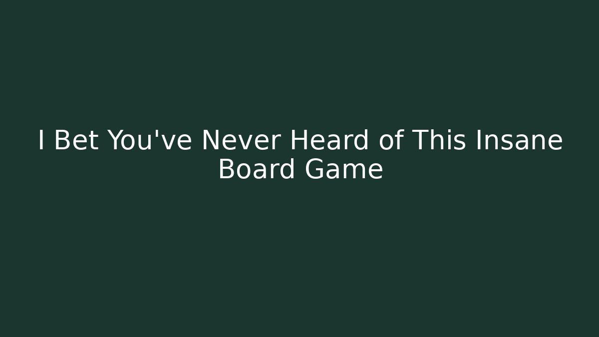 I Bet You've Never Heard of This Insane Board Game