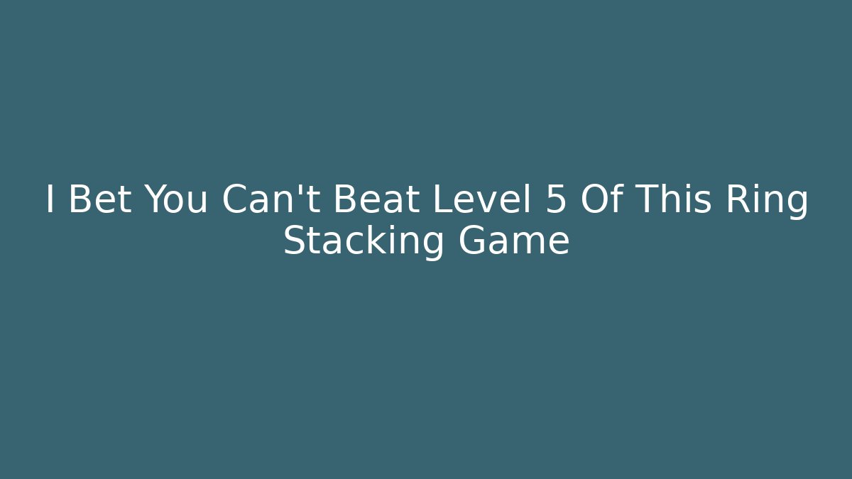 I Bet You Can't Beat Level 5 Of This Ring Stacking Game
