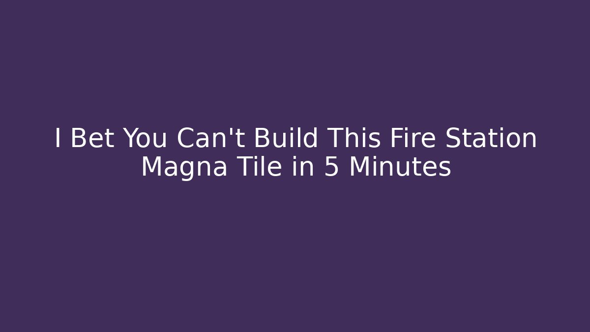I Bet You Can't Build This Fire Station Magna Tile in 5 Minutes