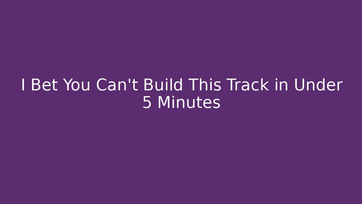 I Bet You Can't Build This Track in Under 5 Minutes