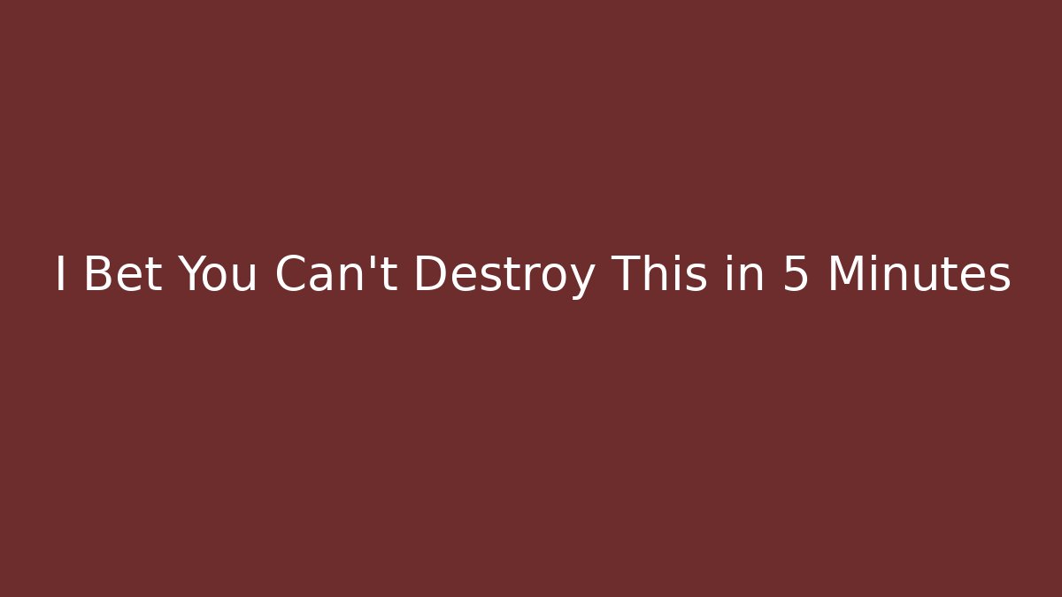 I Bet You Can't Destroy This in 5 Minutes