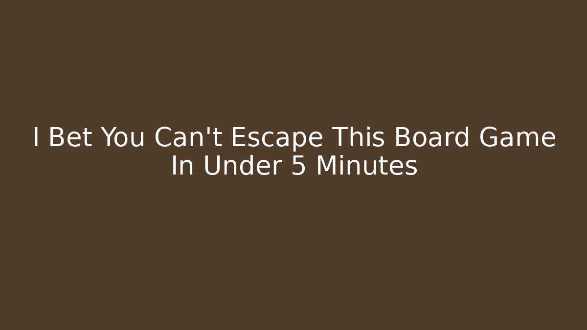 I Bet You Can't Escape This Board Game In Under 5 Minutes