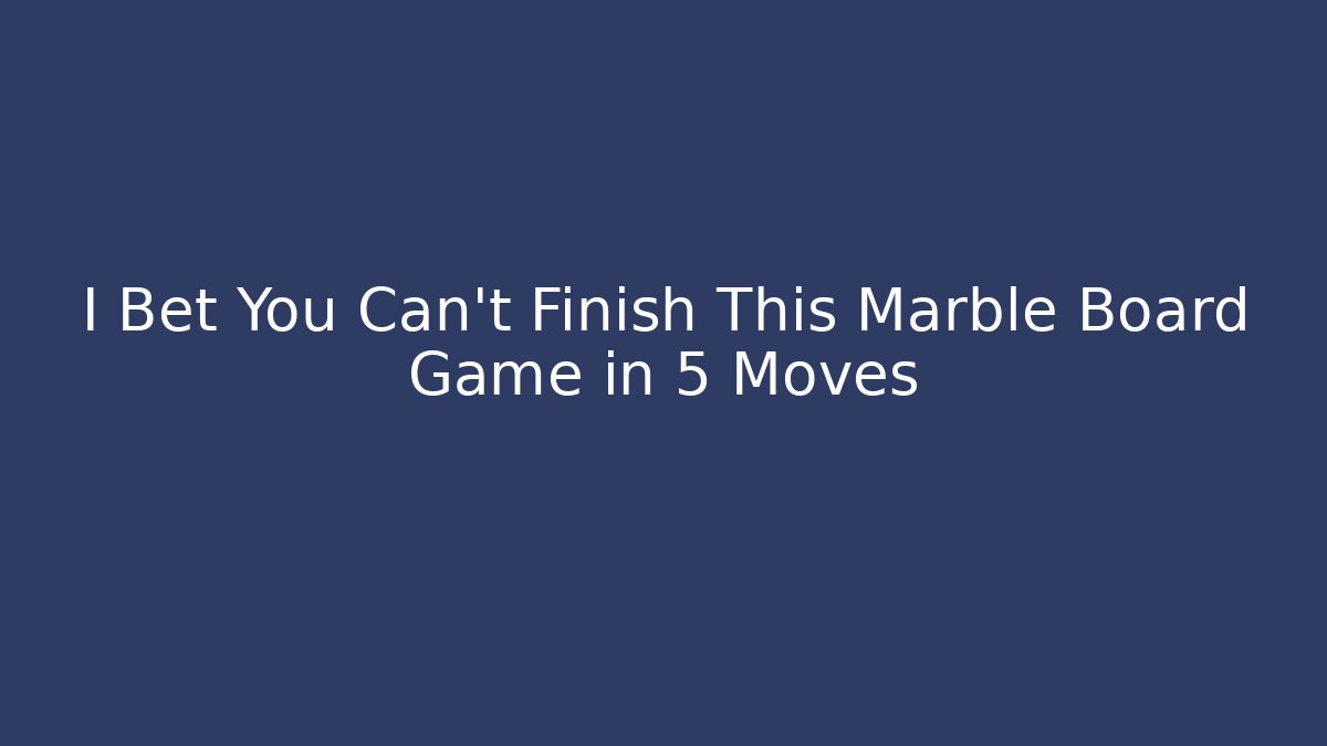 I Bet You Can't Finish This Marble Board Game in 5 Moves