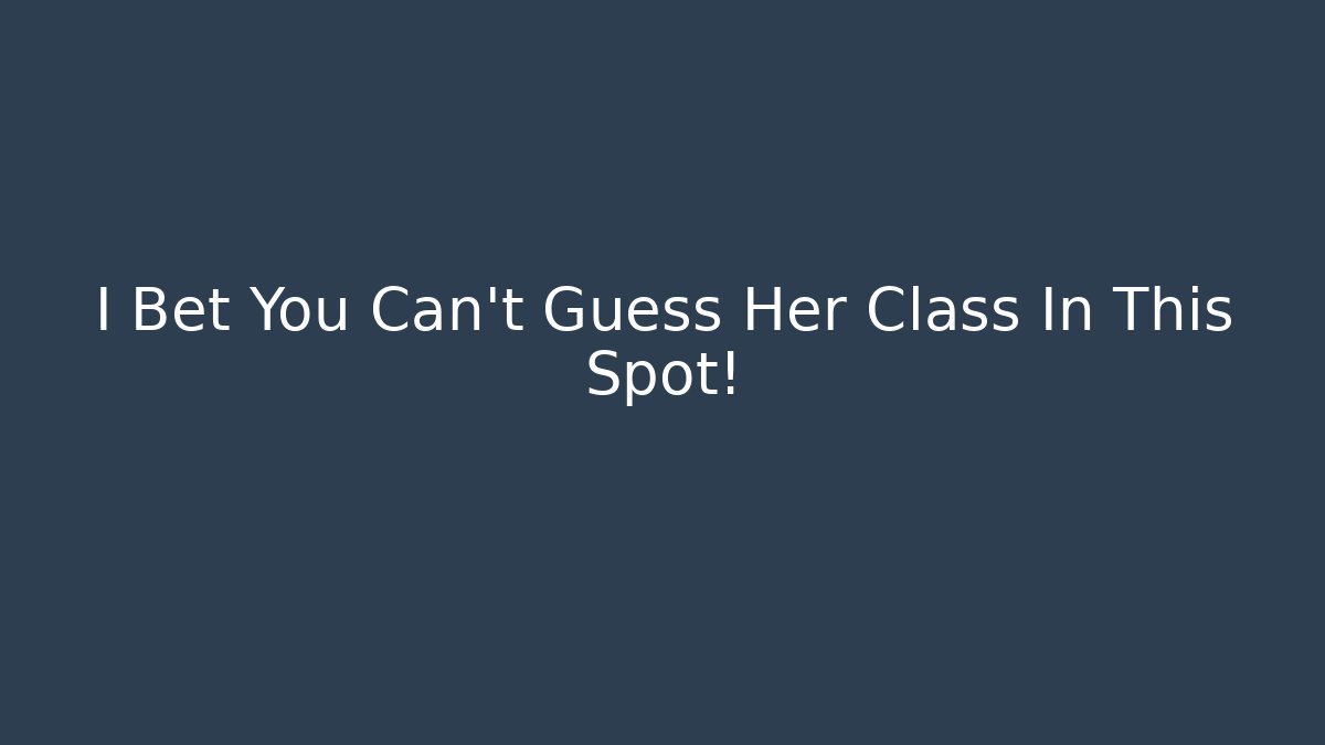 I Bet You Can't Guess Her Class In This Spot!